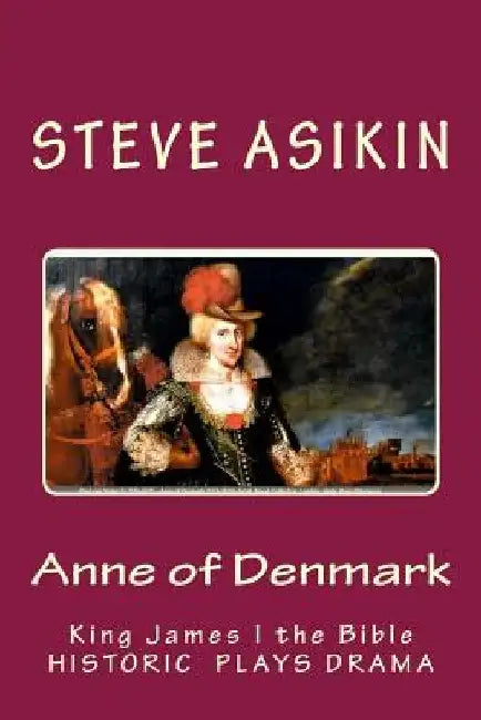 Anne of Denmark: King James I the Bible: Drama by Steve Asikin