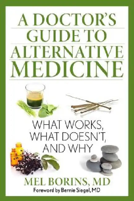 A Doctor's Guide to Alternative Medicine: What Works, What Doesn't, and Why by Mel Borins