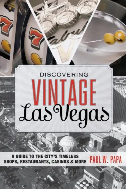 Discovering Vintage Las Vegas: A Guide to the City's Timeless Shops, Restaurants, Casinos, & More by Paul W. Papa