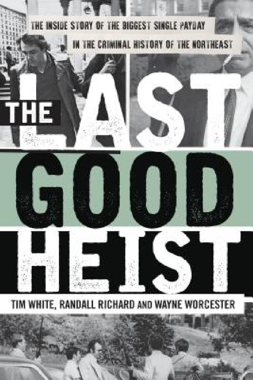 The Last Good Heist: The Inside Story of The Biggest Single Payday in the Criminal History of the Northeast by Wayne Worcester, Randall Richard, Tim White