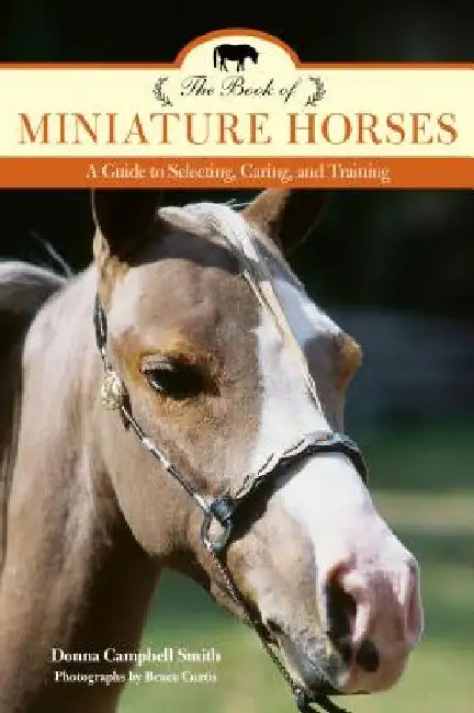 The Book of Miniature Horses: A Guide to Selecting, Caring, and Training by Donna Campbell Smith