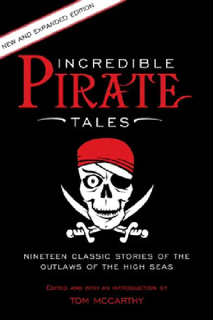 Incredible Pirate Tales: Nineteen Classic Stories Of The Outlaws Of The High Seas by Tom McCarthy