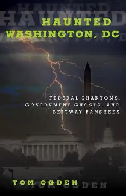 Haunted Washington, DC: Federal Phantoms, Government Ghosts, and Beltway Banshees by Tom Ogden
