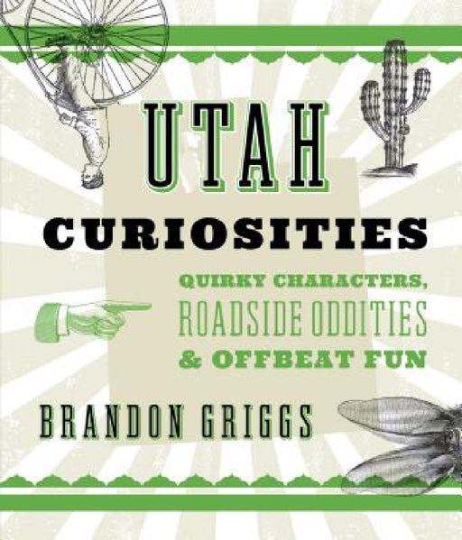 Utah Curiosities: Quirky Characters, Roadside Oddities & Offbeat Fun by Brandon Griggs