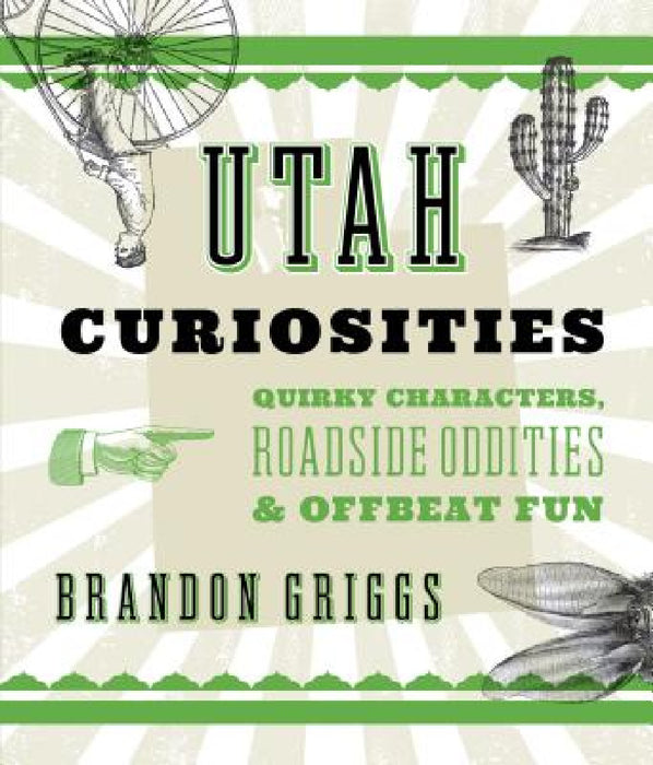 Utah Curiosities: Quirky Characters, Roadside Oddities & Offbeat Fun by Brandon Griggs