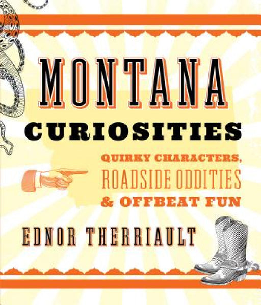 Montana Curiosities: Quirky Characters, Roadside Oddities & Offbeat Fun by Ednor Therriault