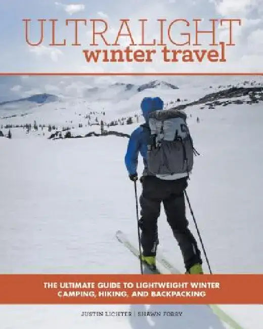 Ultralight Winter Travel: The Ultimate Guide to Lightweight Winter Camping, Hiking, and Backpacking by Justin Lichter