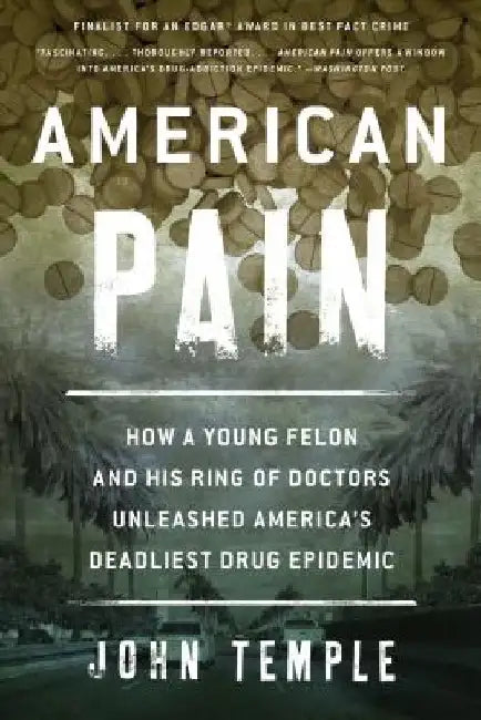 American Pain: How a Young Felon and His Ring of Doctors Unleashed America's Deadliest Drug Epidemic by John Temple