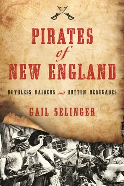 Pirates of New England: Ruthless Raiders and Rotten Renegades by Gail Selinger