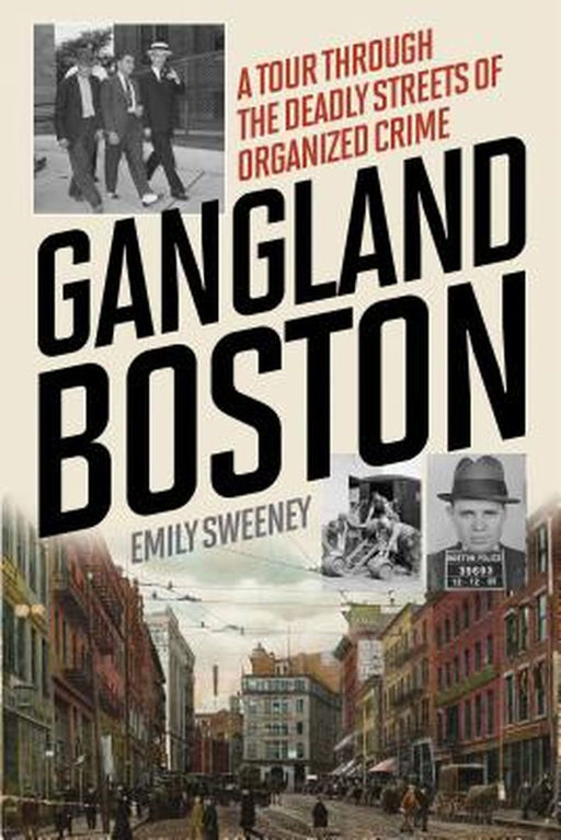 Gangland Boston: A Tour Through the Deadly Streets of Organized Crime by Emily Sweeney