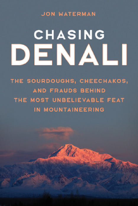 Chasing Denali: The Sourdoughs, Cheechakos, and Frauds behind the Most Unbelievable Feat in Mountaineering by Jonathan Waterman