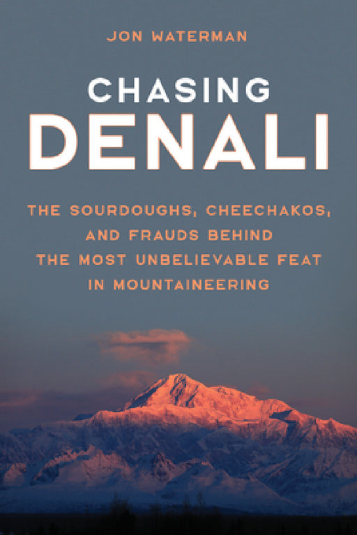 Chasing Denali: The Sourdoughs, Cheechakos, and Frauds behind the Most Unbelievable Feat in Mountaineering by Jonathan Waterman