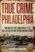 True Crime Philadelphia: From America's First Bank Robbery to the Real-Life Killers Who Inspired Boardwalk Empire by Kathryn Canavan