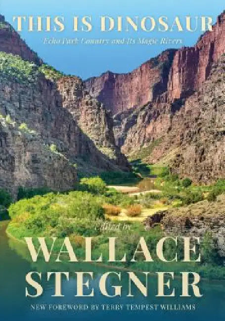 This Is Dinosaur: Echo Park Country and Its Magic Rivers by Wallace Stegner, Wallace Stegner, Terry Tempest Williams