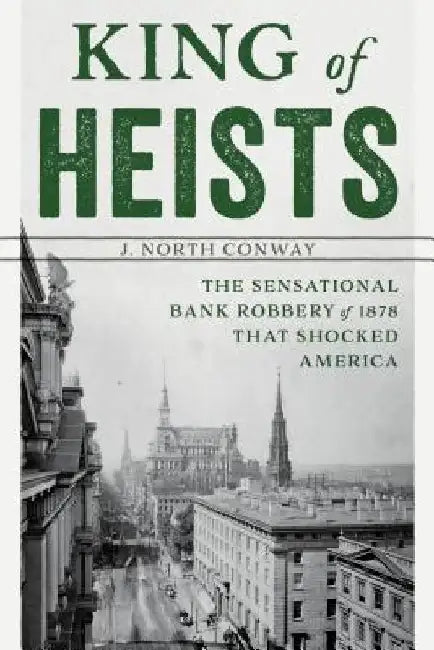 King of Heists: The Sensational Bank Robbery of 1878 That Shocked America by J. North Conway