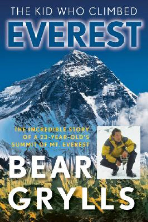 The Kid Who Climbed Everest: The Incredible Story Of A 23-Year-Old's Summit Of Mt. Everest by Bear Grylls