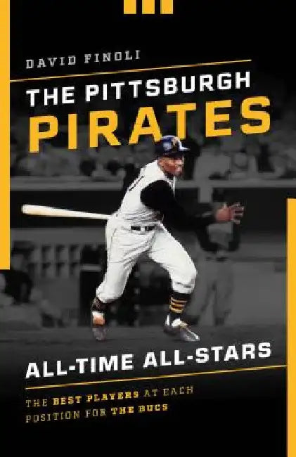 The Pittsburgh Pirates All-Time All-Stars: The Best Players at Each Position for the Bucs by David Finoli