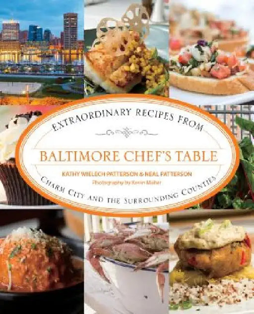 Baltimore Chef's Table: Extraordinary Recipes From Charm City And The Surrounding Counties by Kathryn Wielech Patterson