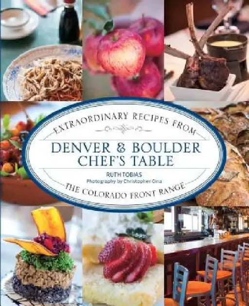 Denver & Boulder Chef's Table: Extraordinary Recipes from the Colorado Front Range by Ruth Tobias
