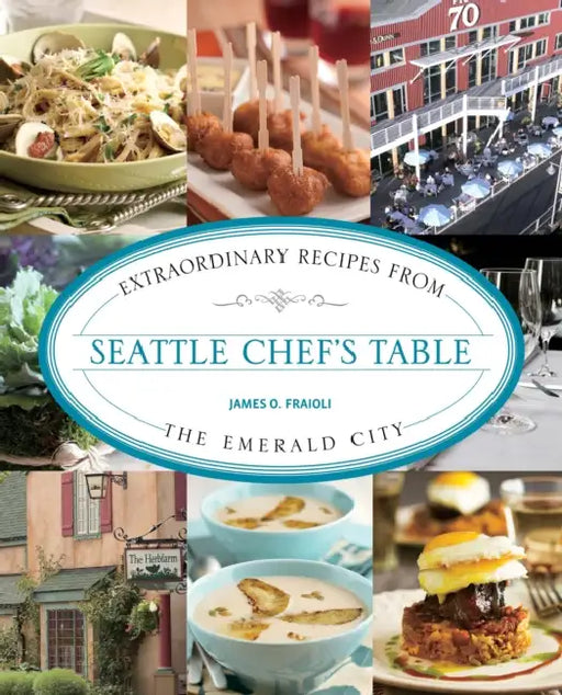 Seattle Chef's Table: Extraordinary Recipes from the Emerald City by James Fraioli