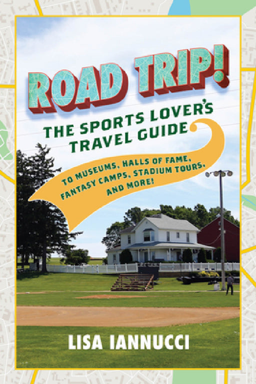 Road Trip: The Sports Lover's Travel Guide to Museums, Halls of Fame, Fantasy Camps, Stadium Tours, and More! by Lisa Iannucci