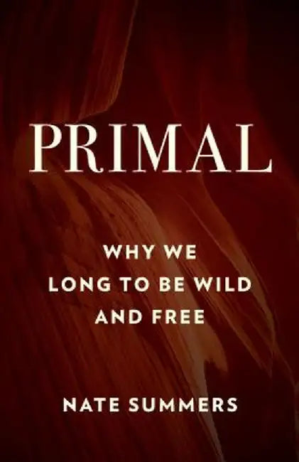 Primal: Why We Long to Be Wild and Free by Nate Summers