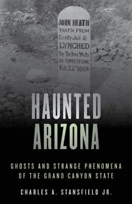 Haunted Arizona: Ghosts and Strange Phenomena of the Grand Canyon State by Charles A., Jr. Stansfield