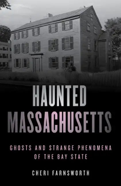 Haunted Massachusetts: Ghosts and Strange Phenomena of the Bay State by Cheri Farnsworth