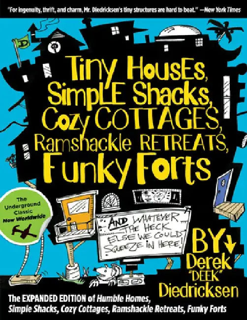 Tiny Houses, Simple Shacks, Cozy Cottages, Ramshackle Retreats, Funky Forts: And Whatever the Heck Else We Could Squeeze in Here by Derek Diedricksen