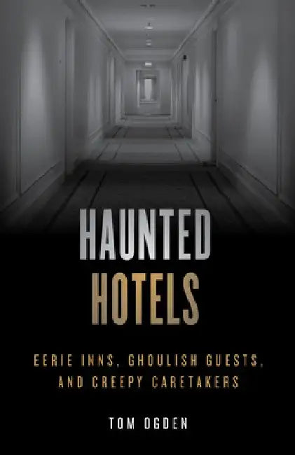 Haunted Hotels: Eerie Inns, Ghoulish Guests, and Creepy Caretakers by Tom Ogden