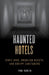 Haunted Hotels: Eerie Inns, Ghoulish Guests, and Creepy Caretakers by Tom Ogden