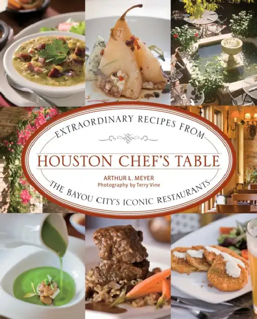 Houston Chef's Table: Extraordinary Recipes from the Bayou City's Iconic Restaurants by Arthur Meyer, Terry Vine