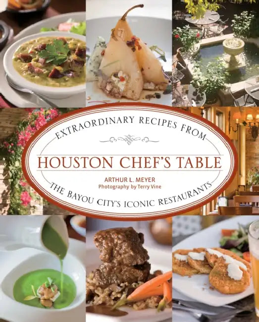 Houston Chef's Table: Extraordinary Recipes from the Bayou City's Iconic Restaurants by Arthur Meyer, Terry Vine