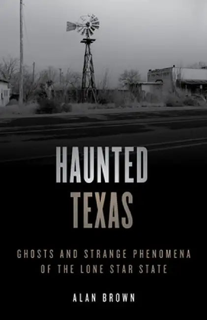 Haunted Texas: Ghosts and Strange Phenomena of the Lone Star State by Alan N. Brown