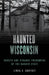 Haunted Wisconsin: Ghosts and Strange Phenomena of the Badger State by Linda S. Godfrey