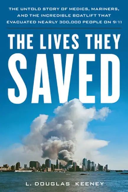 The Lives They Saved: The Untold Story of Medics, Mariners and the Incredible Boatlift That Evacuated 300,000 People on 9/11 by L. Douglas Keeney