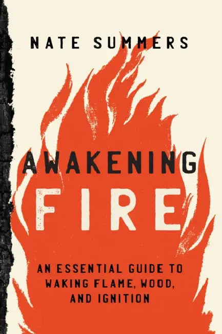 Awakening Fire: An Essential Guide to Waking Flame, Wood, and Ignition by Nate Summers, Mink Taylor
