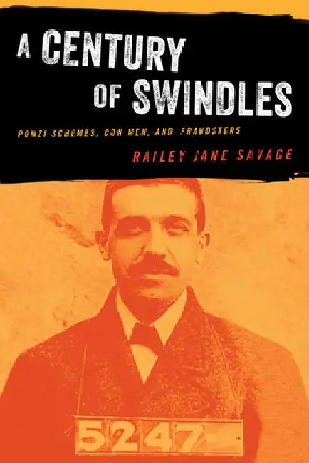 A Century of Swindles: Ponzi Schemes, Con Men, and Fraudsters by Railey Jane Savage