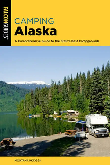 Camping Alaska: A Guide to Nearly 300 of the State's Best Campgrounds by Montana Hodges