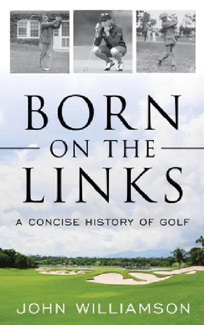 Born on the Links: A Concise History of Golf by John Williamson