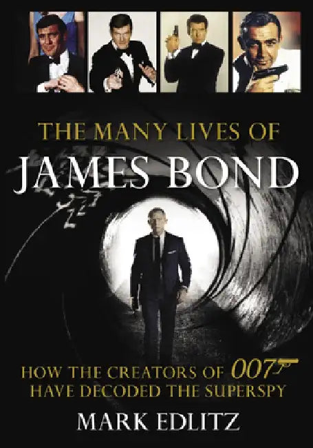 The Many Lives of James Bond: How the Creators of 007 Have Decoded the Superspy by Mark Edlitz