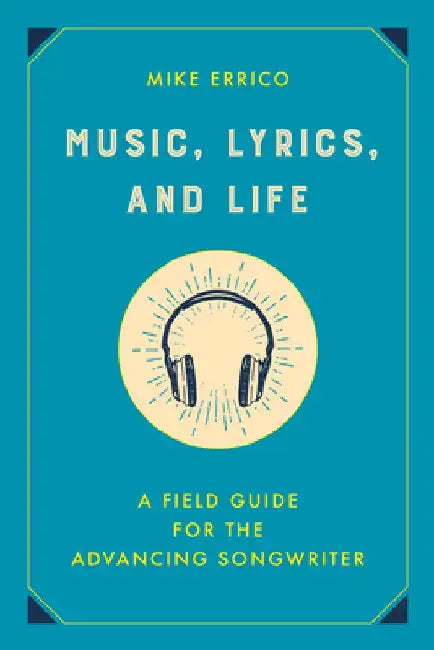 Music, Lyrics, and Life: A Field Guide for the Advancing Songwriter by Mike Errico