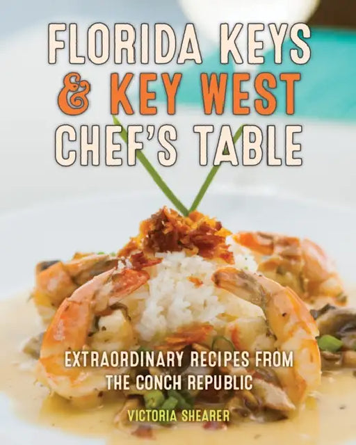 Florida Keys & Key West Chef's Table: Extraordinary Recipes from the Conch Republic by Victoria Shearer, Michael Marrero