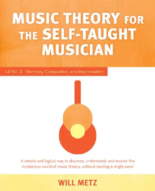 Music Theory for the Self-Taught Musician: Level 2: Harmony, Composition, and Improvisation by Will Metz