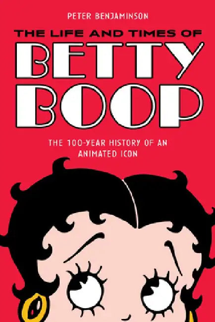 Betty Boop: The Most Popular Female Comic Strip and Cartoon Character of All Time by Peter Benjaminson