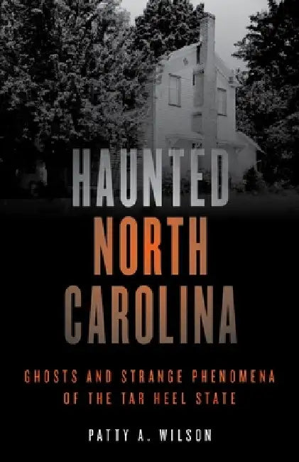 Haunted North Carolina: Ghosts and Strange Phenomena of the Tar Heel State by Patty A. Wilson