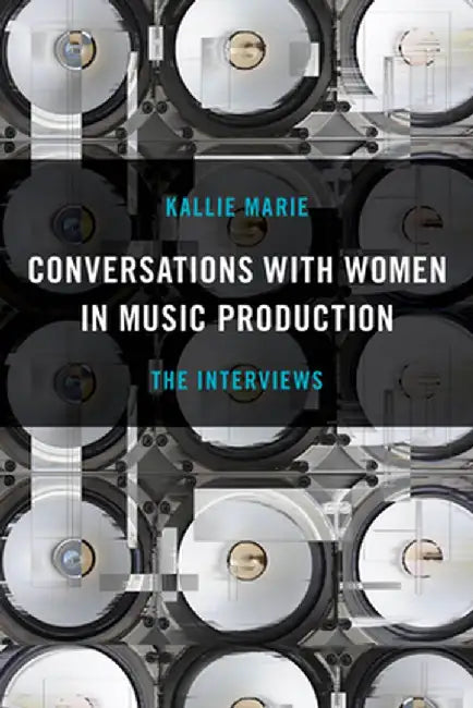Conversations with Women in Music Production: The Interviews by Kallie Marie