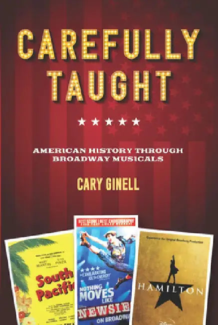 Carefully Taught: American History Through Broadway Musicals by Cary Ginell