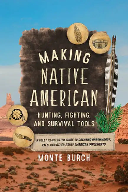 Making Native American Hunting, Fighting, and Survival Tools: The Complete Guide to Making and Using Traditional Tools by Monte Burch