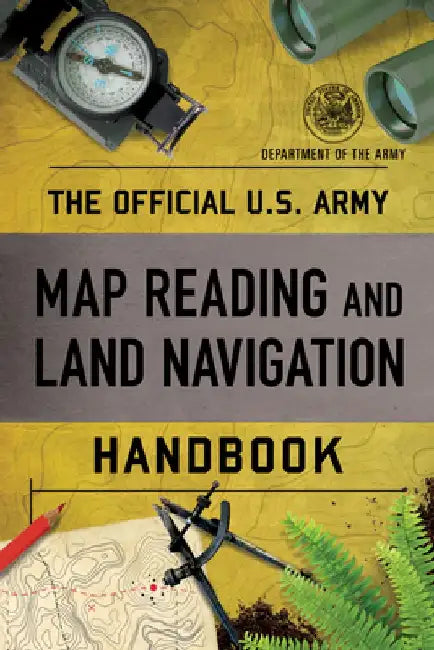 The Official U.S. Army Map Reading and Land Navigation Handbook by Department of the Army